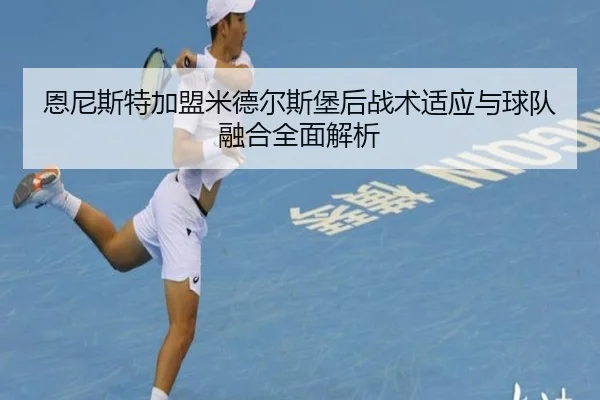 恩尼斯特加盟米德尔斯堡后战术适应与球队融合全面解析（NANGONG SPORTS）